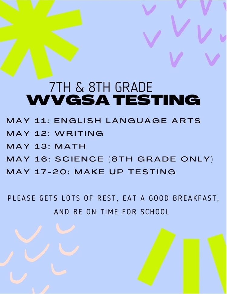 7th & 8th Grade WVGSA Testing; May 11: English, May 12: Writing, May 13: Math, May 16: science (8th grade only), May 17-20: make up testing